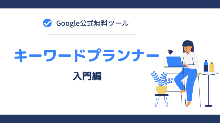 【無料】Googleキーワードプランナーの使い方マニュアル