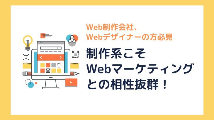 【Web制作会社、Webデザイナーの方必見】 制作系こそWebマーケティングとの相性抜群！