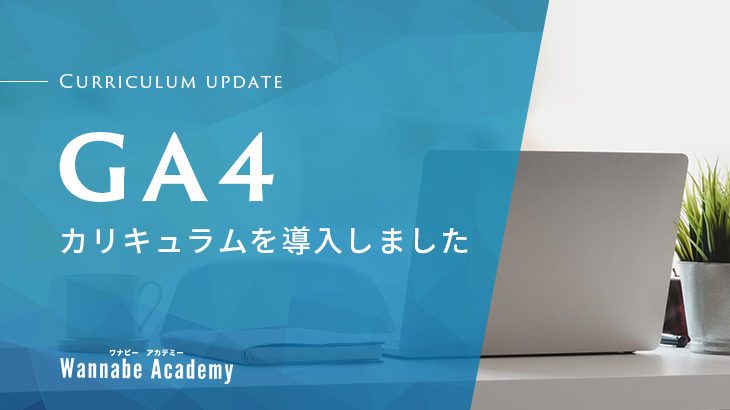 GA4に完全対応！WebマーケティングスクールのWannabe Academy(ワナビーアカデミー)がGoogleアナリティクス4のカリキュラムを導入！