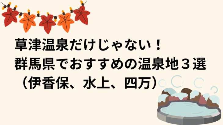 草津温泉だけじゃない！群馬県でおすすめの温泉地３選（伊香保、水上、四万）