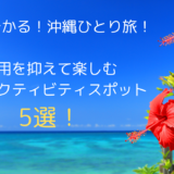 5分で分かる！沖縄ひとり旅！費用を抑えて楽しむ沖縄アクティビティスポット5選！