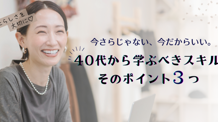 【2025年版｜後悔する前に】今さらじゃない、今だからいい。40代から学ぶべきスキルとそのポイント３つ